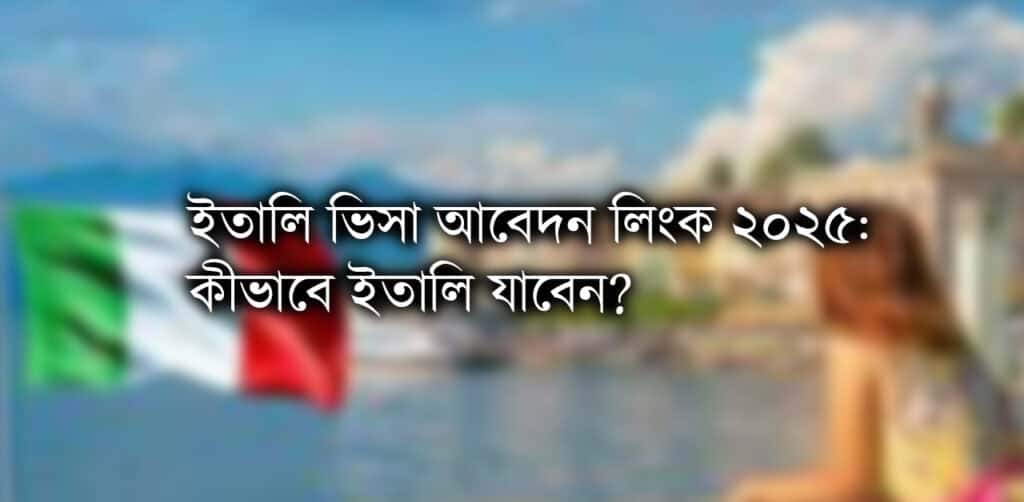ইতালি ভিসা আবেদন লিংক ২০২৫: কীভাবে ইতালি যাবেন?