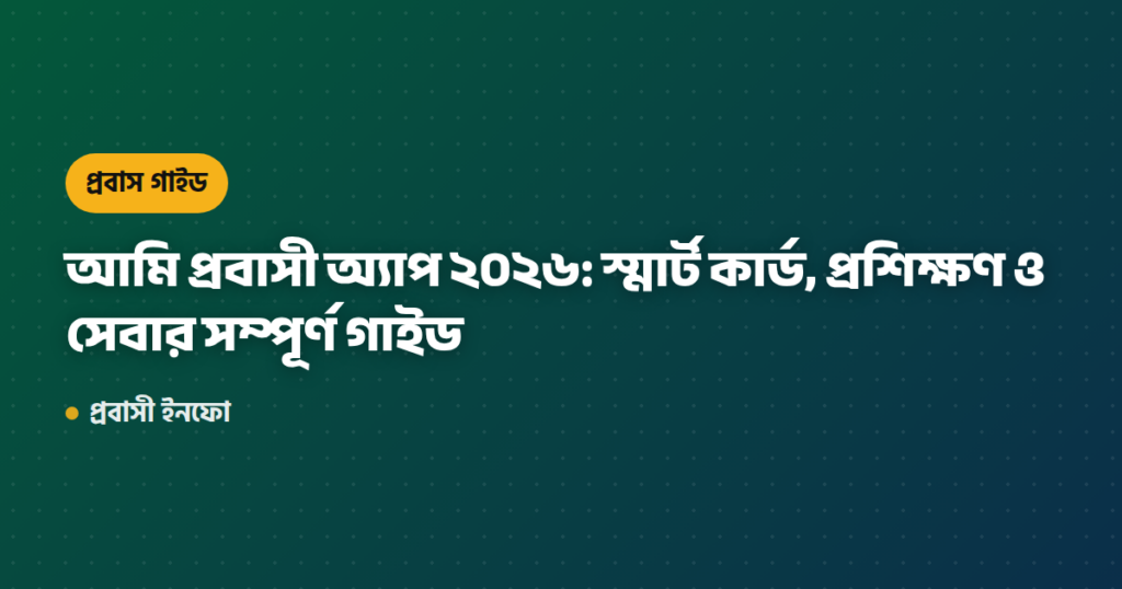 আমি প্রবাসী অ্যাপ ২০২৬: স্মার্ট কার্ড, প্রশিক্ষণ ও সেবার সম্পূর্ণ গাইড