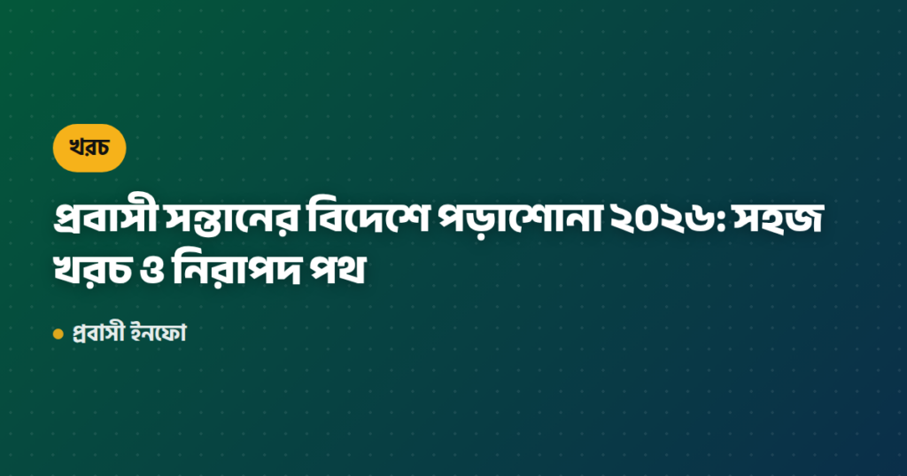 প্রবাসী সন্তানের বিদেশে পড়াশোনা ২০২৬: সহজ খরচ ও নিরাপদ পথ